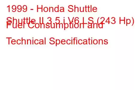 1999 - Honda Shuttle
Shuttle II 3.5 i V6 LS (243 Hp) Fuel Consumption and Technical Specifications