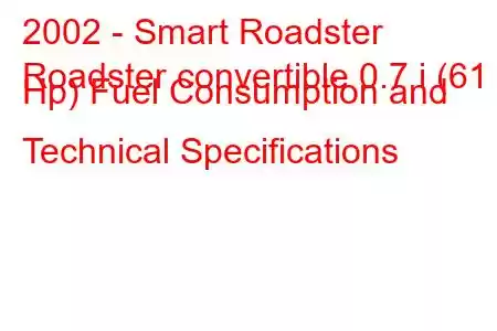 2002 - Smart Roadster
Roadster convertible 0.7 i (61 Hp) Fuel Consumption and Technical Specifications