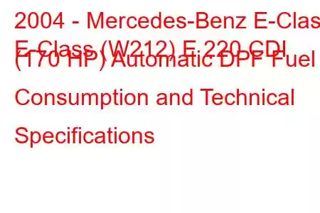 2004 - Mercedes-Benz E-Class
E-Class (W212) E 220 CDI (170 HP) Automatic DPF Fuel Consumption and Technical Specifications