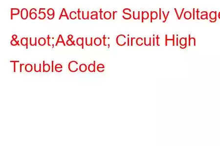 P0659 Actuator Supply Voltage "A" Circuit High Trouble Code