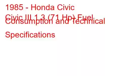 1985 - Honda Civic
Civic III 1.3 (71 Hp) Fuel Consumption and Technical Specifications