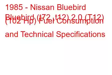 1985 - Nissan Bluebird
Bluebird (t72 ,t12) 2.0 (T12) (102 Hp) Fuel Consumption and Technical Specifications