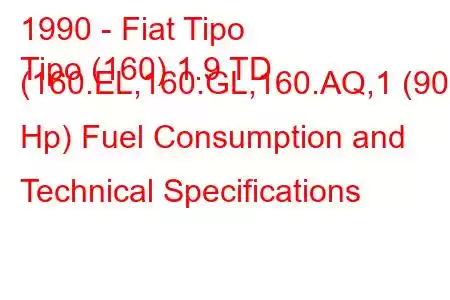 1990 - Fiat Tipo
Tipo (160) 1.9 TD (160.EL,160.GL,160.AQ,1 (90 Hp) Fuel Consumption and Technical Specifications