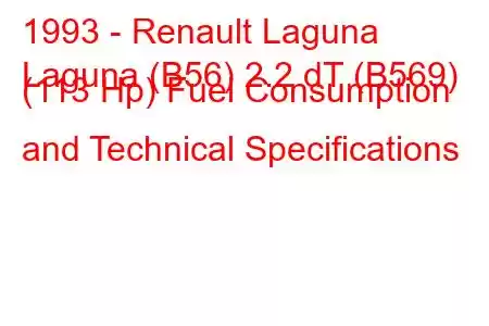 1993 - Renault Laguna
Laguna (B56) 2.2 dT (B569) (113 Hp) Fuel Consumption and Technical Specifications