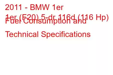 2011 - BMW 1er
1er (F20) 5-dr 116d (116 Hp) Fuel Consumption and Technical Specifications