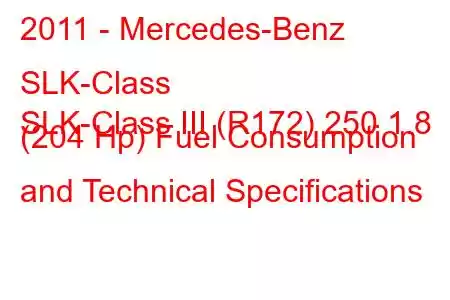 2011 - Mercedes-Benz SLK-Class
SLK-Class III (R172) 250 1.8 (204 Hp) Fuel Consumption and Technical Specifications