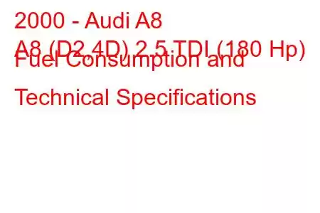 2000 - Audi A8
A8 (D2,4D) 2.5 TDI (180 Hp) Fuel Consumption and Technical Specifications