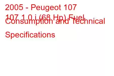 2005 - Peugeot 107
107 1.0 i (68 Hp) Fuel Consumption and Technical Specifications