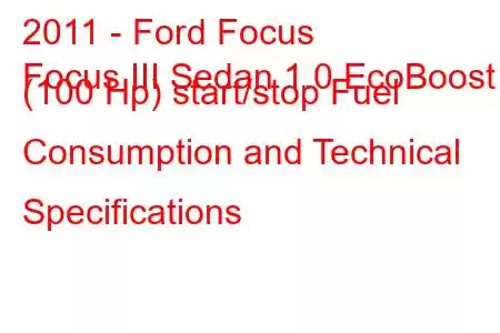 2011 - Ford Focus
Focus III Sedan 1.0 EcoBoost (100 Hp) start/stop Fuel Consumption and Technical Specifications