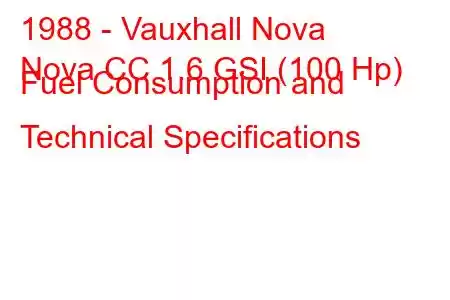 1988 - Vauxhall Nova
Nova CC 1.6 GSI (100 Hp) Fuel Consumption and Technical Specifications