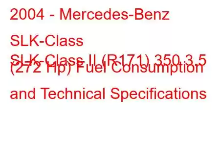 2004 - Mercedes-Benz SLK-Class
SLK-Class II (R171) 350 3.5 (272 Hp) Fuel Consumption and Technical Specifications