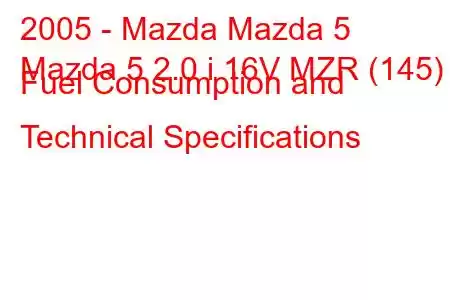 2005 - Mazda Mazda 5
Mazda 5 2.0 i 16V MZR (145) Fuel Consumption and Technical Specifications