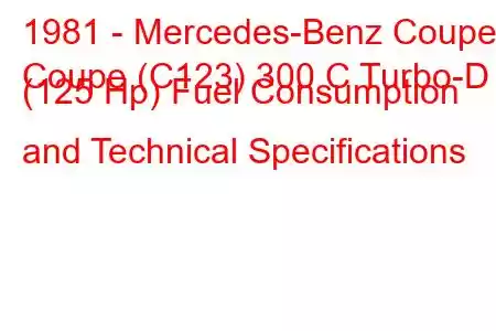 1981 - Mercedes-Benz Coupe
Coupe (C123) 300 C Turbo-D (125 Hp) Fuel Consumption and Technical Specifications