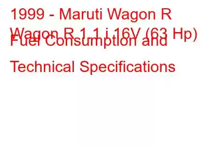 1999 - Maruti Wagon R
Wagon R 1.1 i 16V (63 Hp) Fuel Consumption and Technical Specifications