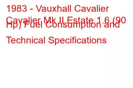 1983 - Vauxhall Cavalier
Cavalier Mk II Estate 1.6 (90 Hp) Fuel Consumption and Technical Specifications