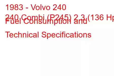 1983 - Volvo 240
240 Combi (P245) 2.3 (136 Hp) Fuel Consumption and Technical Specifications