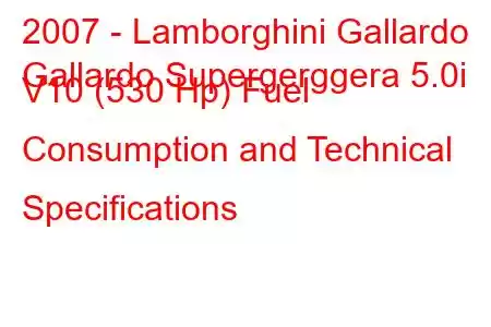 2007 - Lamborghini Gallardo
Gallardo Supergerggera 5.0i V10 (530 Hp) Fuel Consumption and Technical Specifications