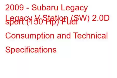 2009 - Subaru Legacy
Legacy V Station (SW) 2.0D sport (150 Hp) Fuel Consumption and Technical Specifications