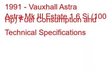 1991 - Vauxhall Astra
Astra Mk III Estate 1.6 Si (100 Hp) Fuel Consumption and Technical Specifications