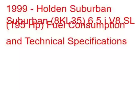 1999 - Holden Suburban
Suburban (8KL35) 6.5 i V8 SLE (195 Hp) Fuel Consumption and Technical Specifications