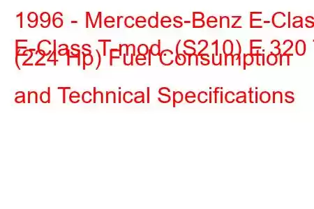 1996 - Mercedes-Benz E-Class
E-Class T-mod. (S210) E 320 T (224 Hp) Fuel Consumption and Technical Specifications