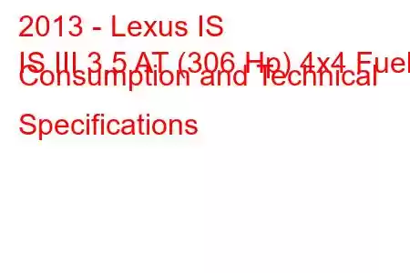 2013 - Lexus IS
IS III 3.5 AT (306 Hp) 4x4 Fuel Consumption and Technical Specifications