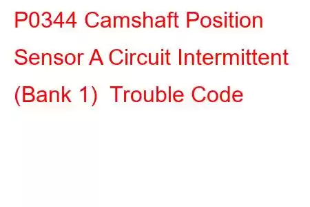 P0344 Camshaft Position Sensor A Circuit Intermittent (Bank 1) Trouble Code