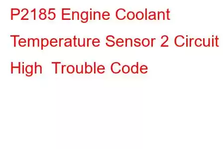 P2185 Engine Coolant Temperature Sensor 2 Circuit High Trouble Code