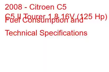 2008 - Citroen C5
C5 II Tourer 1.8 16V (125 Hp) Fuel Consumption and Technical Specifications