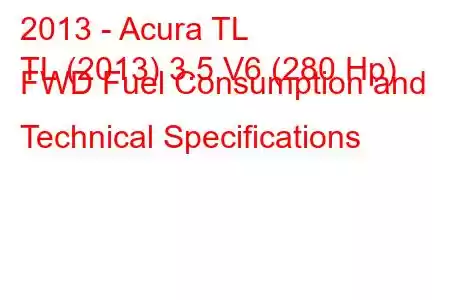 2013 - Acura TL
TL (2013) 3.5 V6 (280 Hp) FWD Fuel Consumption and Technical Specifications