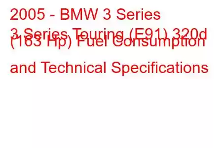 2005 - BMW 3 Series
3 Series Touring (E91) 320d (163 Hp) Fuel Consumption and Technical Specifications