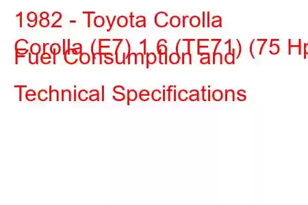 1982 - Toyota Corolla
Corolla (E7) 1.6 (TE71) (75 Hp) Fuel Consumption and Technical Specifications