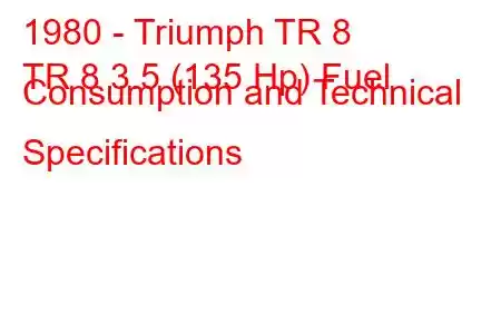 1980 - Triumph TR 8
TR 8 3.5 (135 Hp) Fuel Consumption and Technical Specifications