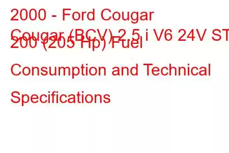 2000 - Ford Cougar
Cougar (BCV) 2.5 i V6 24V ST 200 (205 Hp) Fuel Consumption and Technical Specifications