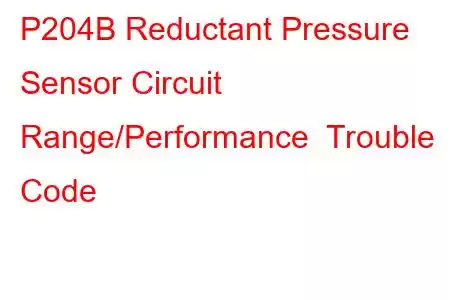 P204B Reductant Pressure Sensor Circuit Range/Performance Trouble Code