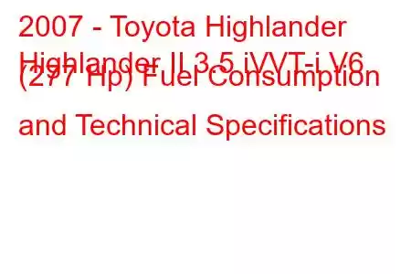 2007 - Toyota Highlander
Highlander II 3.5 iVVT-i V6 (277 Hp) Fuel Consumption and Technical Specifications