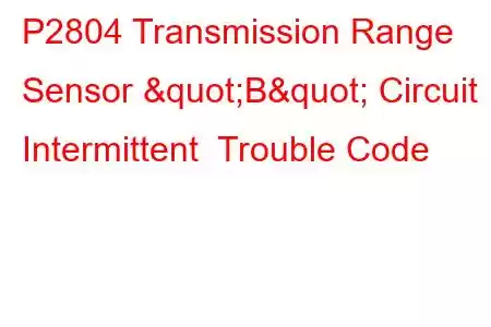 P2804 Transmission Range Sensor "B" Circuit Intermittent Trouble Code