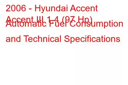 2006 - Hyundai Accent
Accent III 1.4 (97 Hp) Automatic Fuel Consumption and Technical Specifications