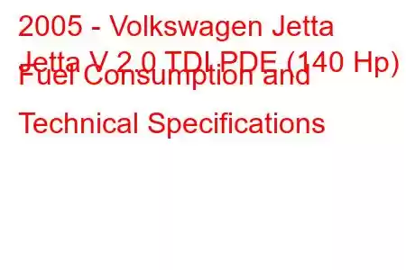 2005 - Volkswagen Jetta
Jetta V 2.0 TDI PDE (140 Hp) Fuel Consumption and Technical Specifications