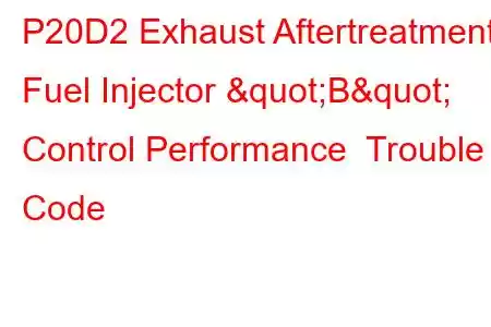 P20D2 Exhaust Aftertreatment Fuel Injector "B" Control Performance Trouble Code