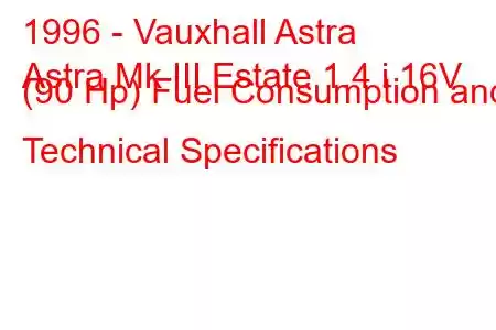 1996 - Vauxhall Astra
Astra Mk III Estate 1.4 i 16V (90 Hp) Fuel Consumption and Technical Specifications