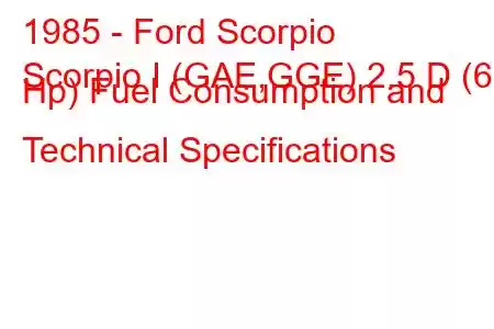 1985 - Ford Scorpio
Scorpio I (GAE,GGE) 2.5 D (69 Hp) Fuel Consumption and Technical Specifications