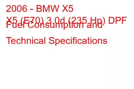 2006 - BMW X5
X5 (E70) 3.0d (235 Hp) DPF Fuel Consumption and Technical Specifications