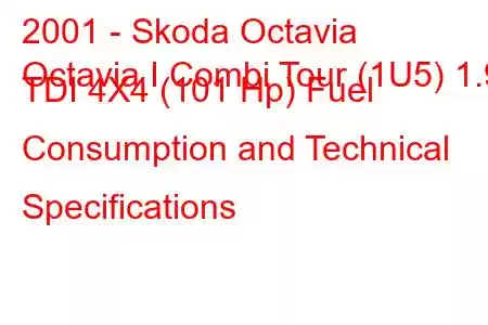 2001 - Skoda Octavia
Octavia I Combi Tour (1U5) 1.9 TDI 4X4 (101 Hp) Fuel Consumption and Technical Specifications