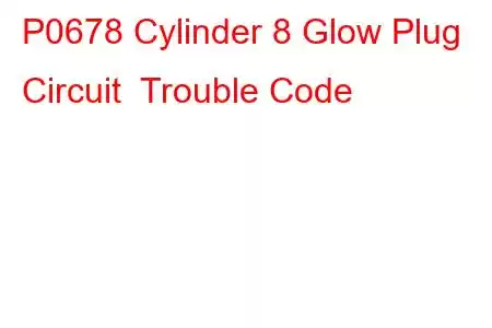 P0678 Cylinder 8 Glow Plug Circuit Trouble Code