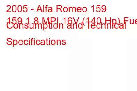 2005 - Alfa Romeo 159
159 1.8 MPI 16V (140 Hp) Fuel Consumption and Technical Specifications