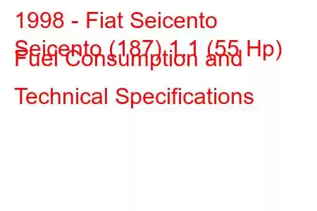 1998 - Fiat Seicento
Seicento (187) 1.1 (55 Hp) Fuel Consumption and Technical Specifications