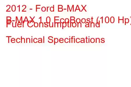 2012 - Ford B-MAX
B-MAX 1.0 EcoBoost (100 Hp) Fuel Consumption and Technical Specifications