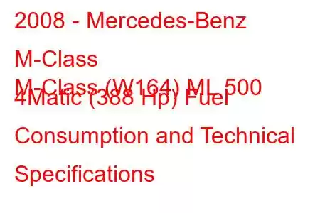 2008 - Mercedes-Benz M-Class
M-Class (W164) ML 500 4Matic (388 Hp) Fuel Consumption and Technical Specifications