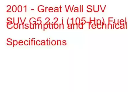 2001 - Great Wall SUV
SUV G5 2.2 i (105 Hp) Fuel Consumption and Technical Specifications